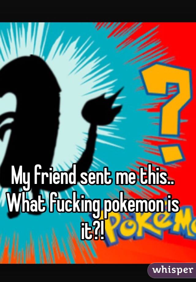 My friend sent me this..
What fucking pokemon is it?!
