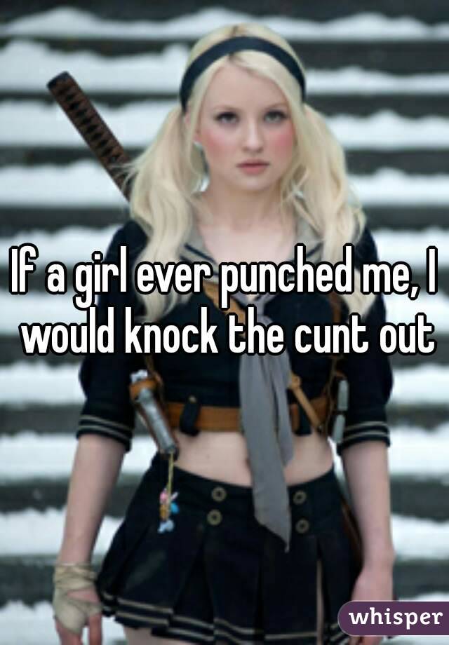 If a girl ever punched me, I would knock the cunt out