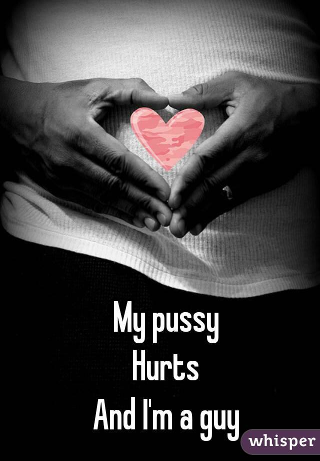 My pussy
Hurts
And I'm a guy