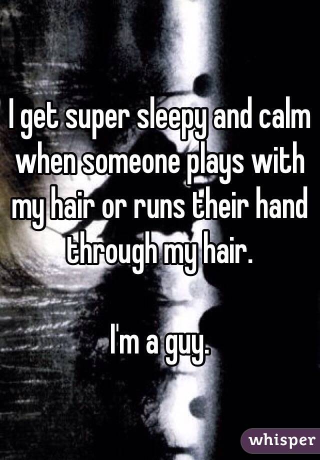 I get super sleepy and calm when someone plays with my hair or runs their hand through my hair. 

I'm a guy. 