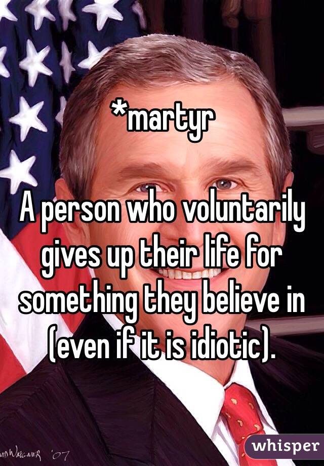 *martyr

A person who voluntarily gives up their life for something they believe in (even if it is idiotic).