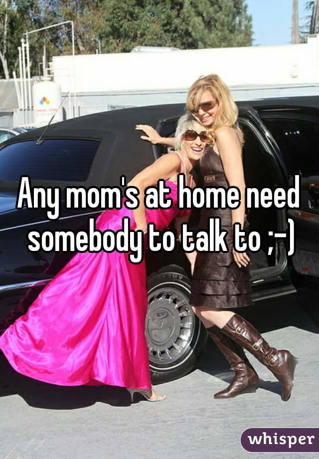 Any mom's at home need somebody to talk to ;-)