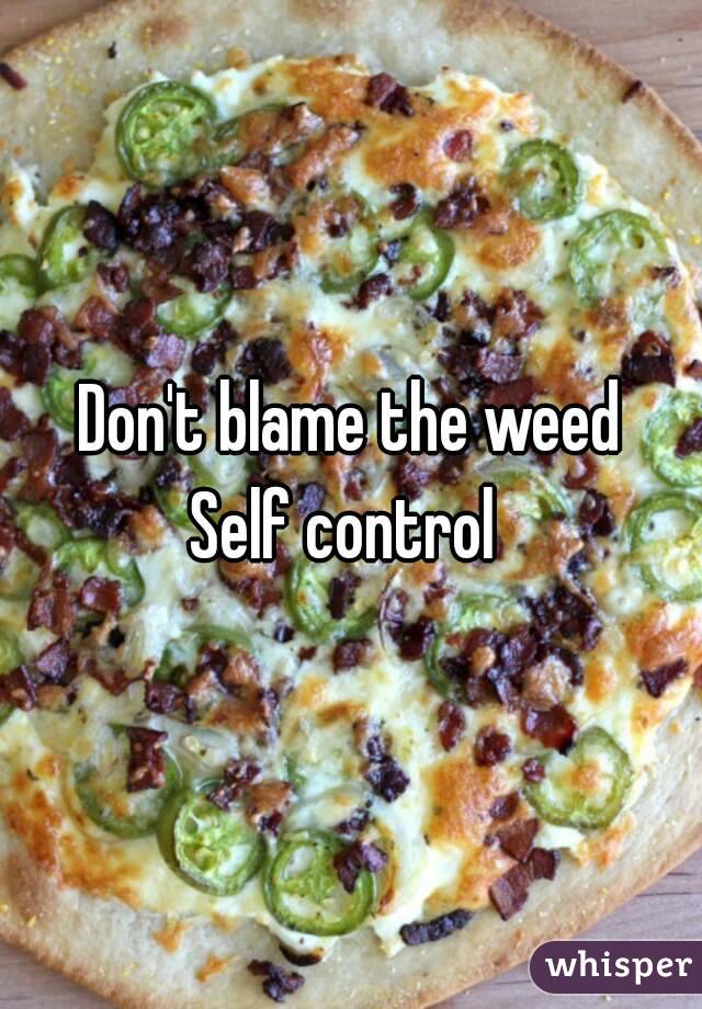 Don't blame the weed
Self control 