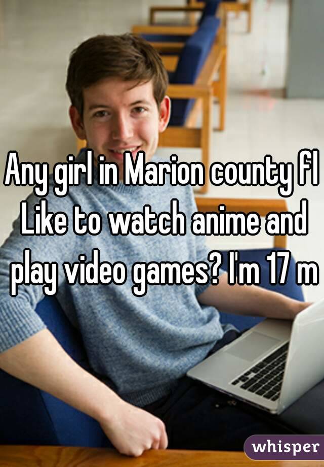Any girl in Marion county fl
 Like to watch anime and play video games? I'm 17 m