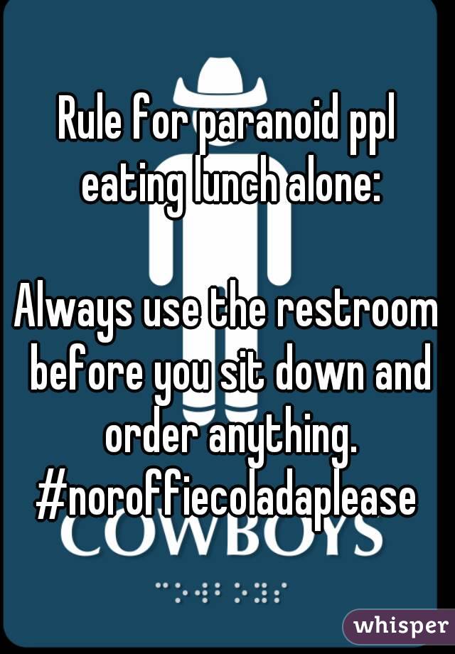 Rule for paranoid ppl eating lunch alone:

Always use the restroom before you sit down and order anything.
#noroffiecoladaplease