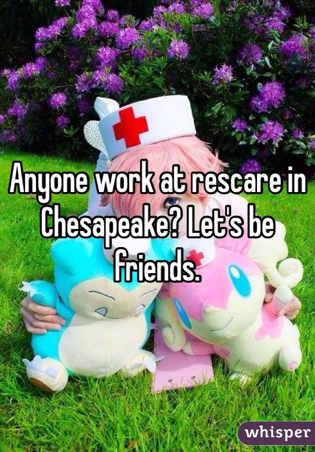 Anyone work at rescare in Chesapeake? Let's be friends. 