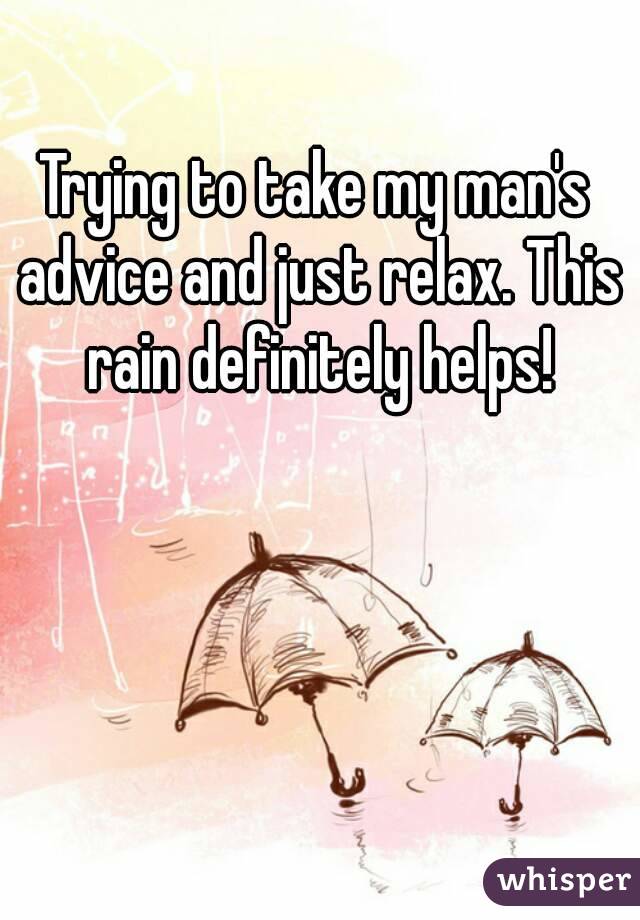 Trying to take my man's advice and just relax. This rain definitely helps!
