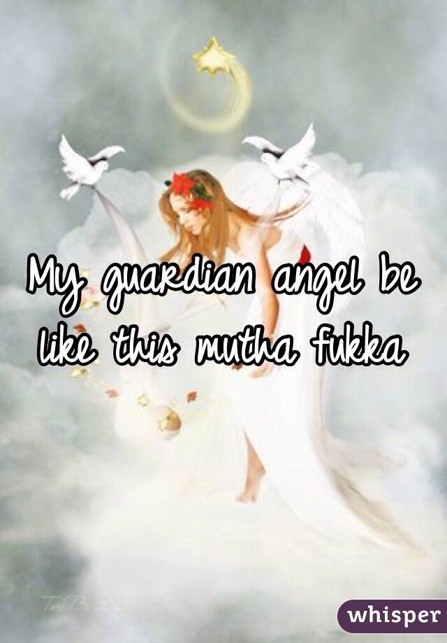 My guardian angel be like this mutha fukka 