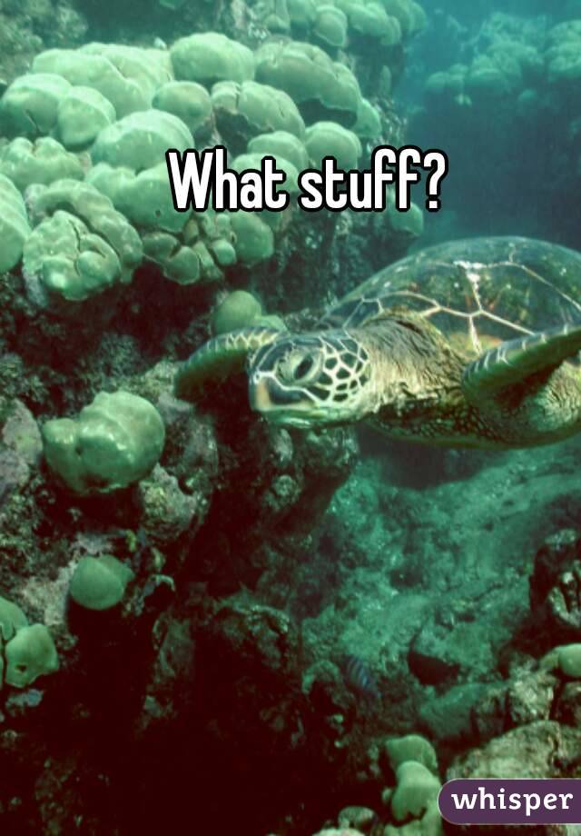 What stuff?