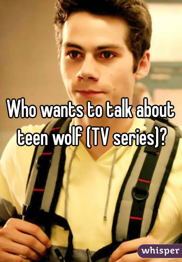 Who wants to talk about teen wolf (TV series)?