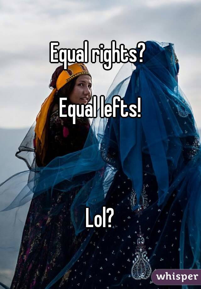 Equal rights? 

Equal lefts!



Lol?