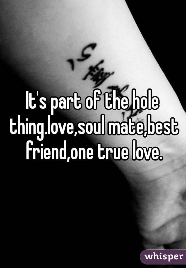 It's part of the hole thing.love,soul mate,best friend,one true love.