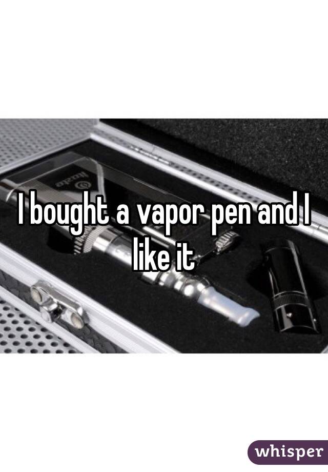 I bought a vapor pen and I like it 