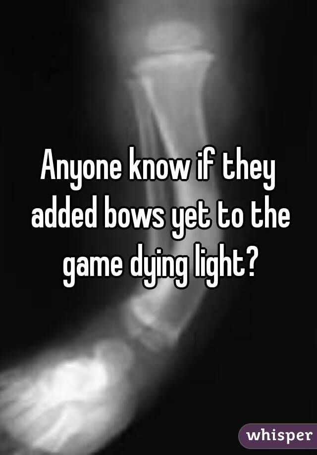 Anyone know if they added bows yet to the game dying light?
