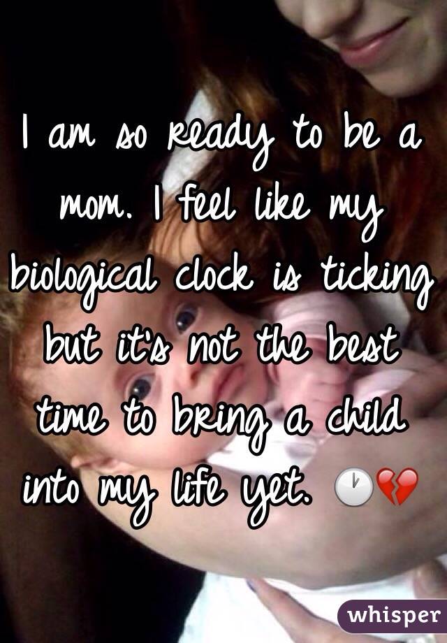 I am so ready to be a mom. I feel like my biological clock is ticking but it's not the best time to bring a child into my life yet. 🕐💔