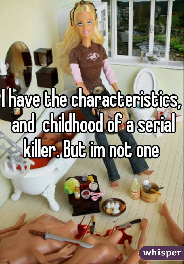 I have the characteristics, and  childhood of a serial killer. But im not one 