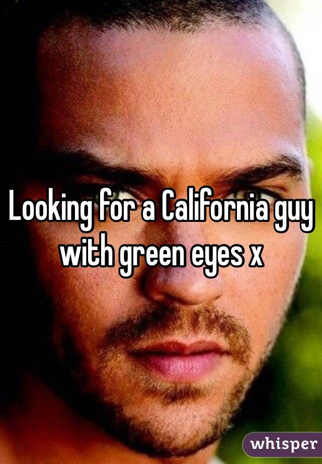 Looking for a California guy with green eyes x 