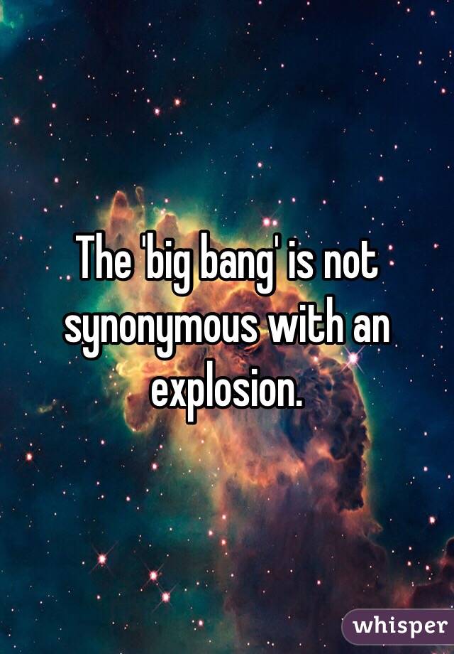 The 'big bang' is not synonymous with an explosion. 