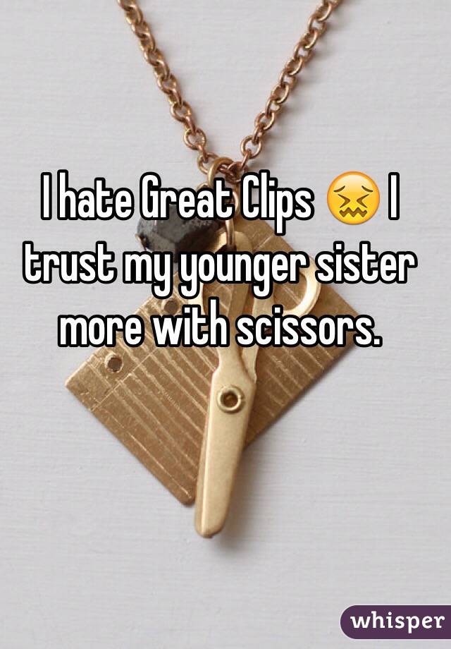 I hate Great Clips 😖 I trust my younger sister more with scissors. 