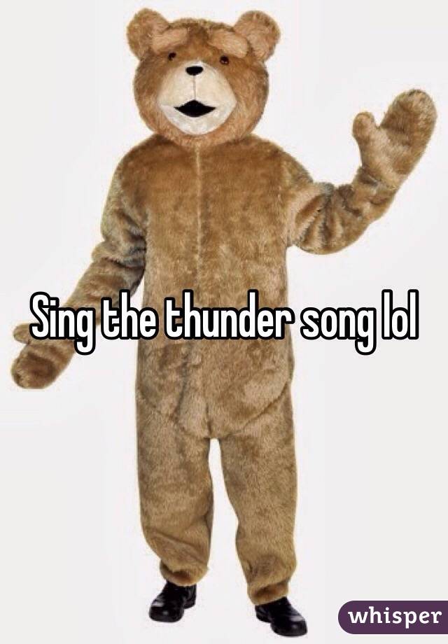 Sing the thunder song lol 