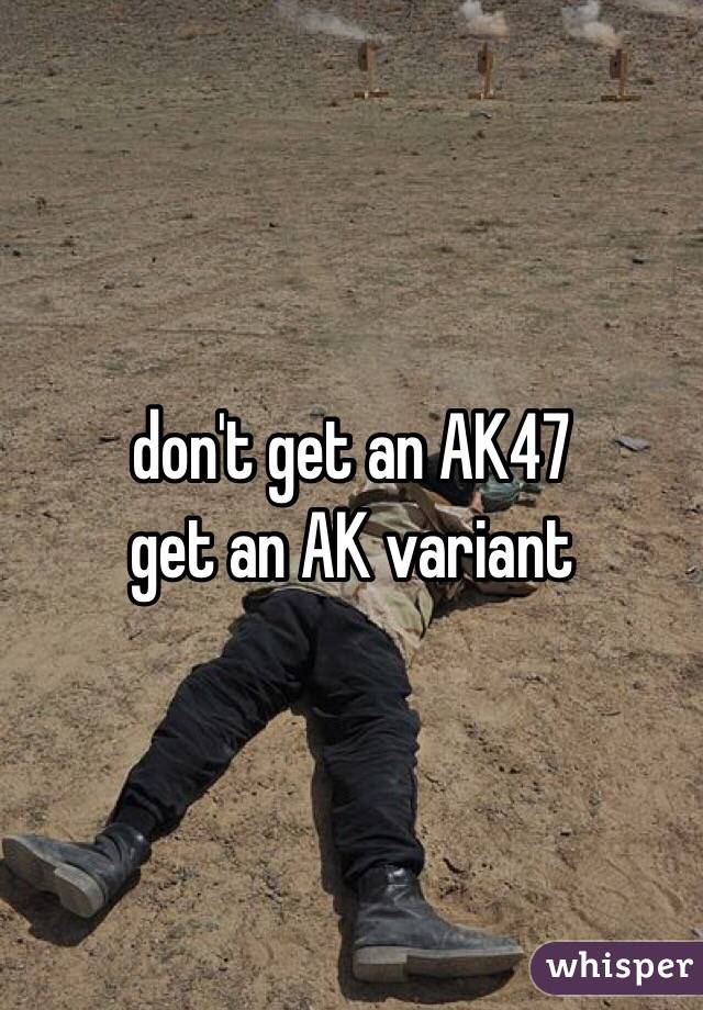 don't get an AK47
get an AK variant 