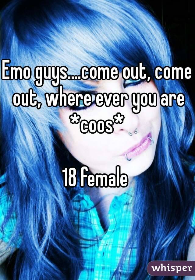 Emo guys....come out, come out, where ever you are *coos* 

18 female 

