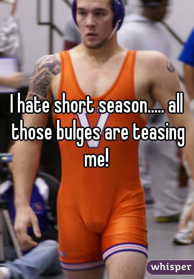 I hate short season..... all those bulges are teasing me! 