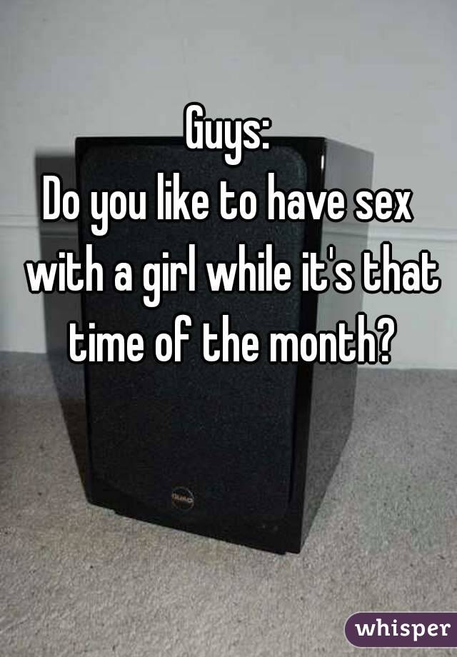 Guys:
Do you like to have sex with a girl while it's that time of the month?