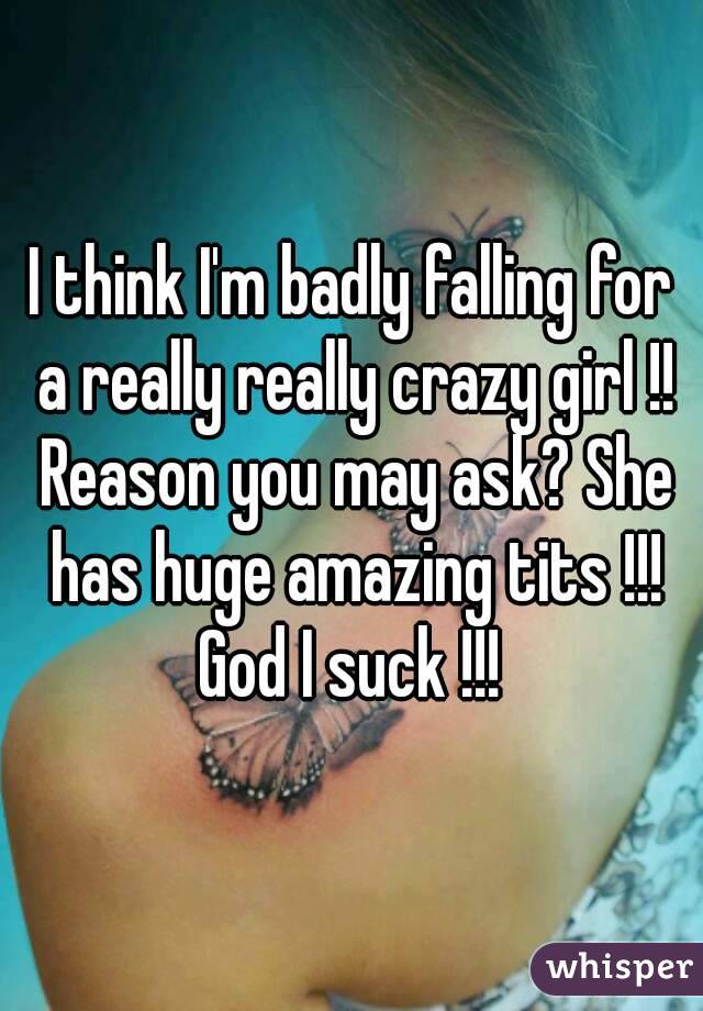 I think I'm badly falling for a really really crazy girl !! Reason you may ask? She has huge amazing tits !!!
God I suck !!!