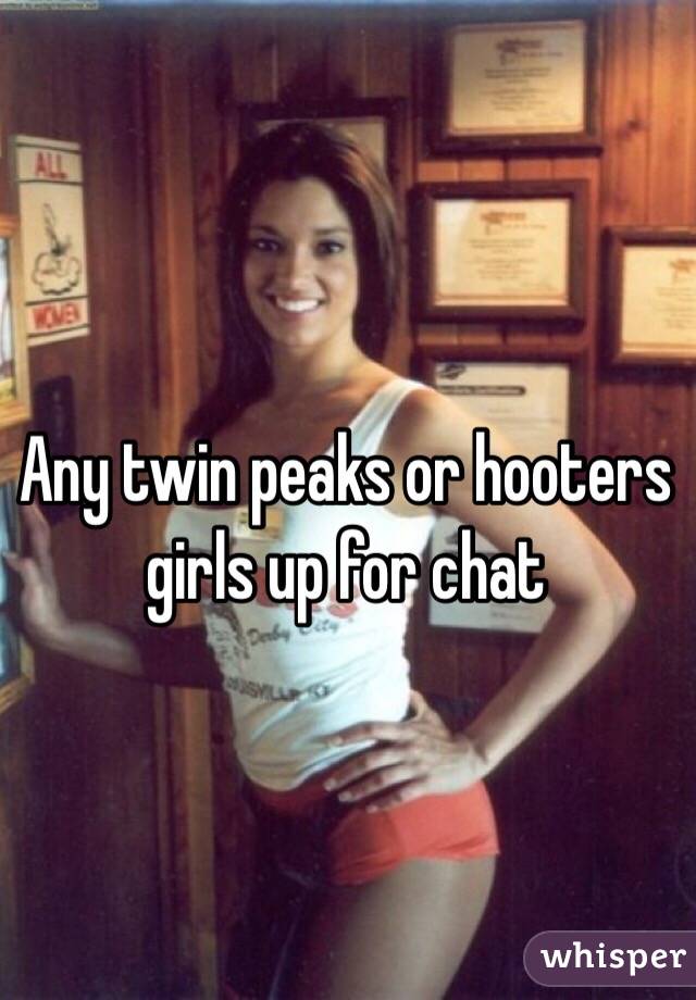 Any twin peaks or hooters girls up for chat
