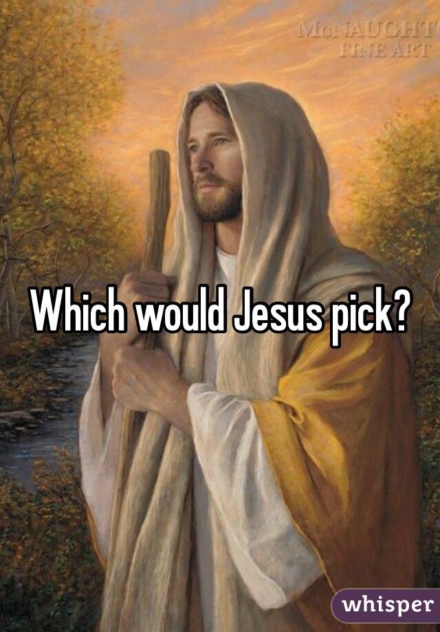 Which would Jesus pick?
