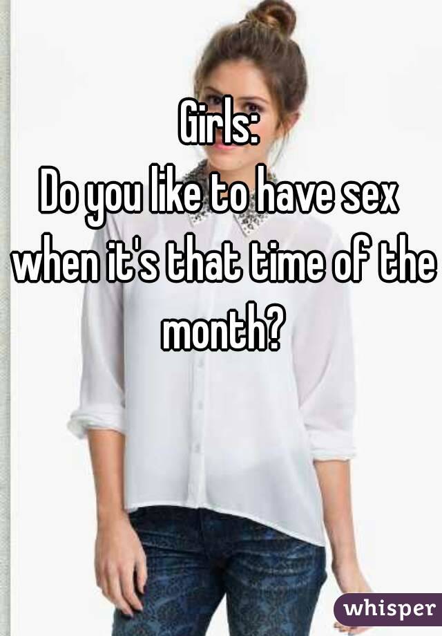 Girls:
Do you like to have sex when it's that time of the month?