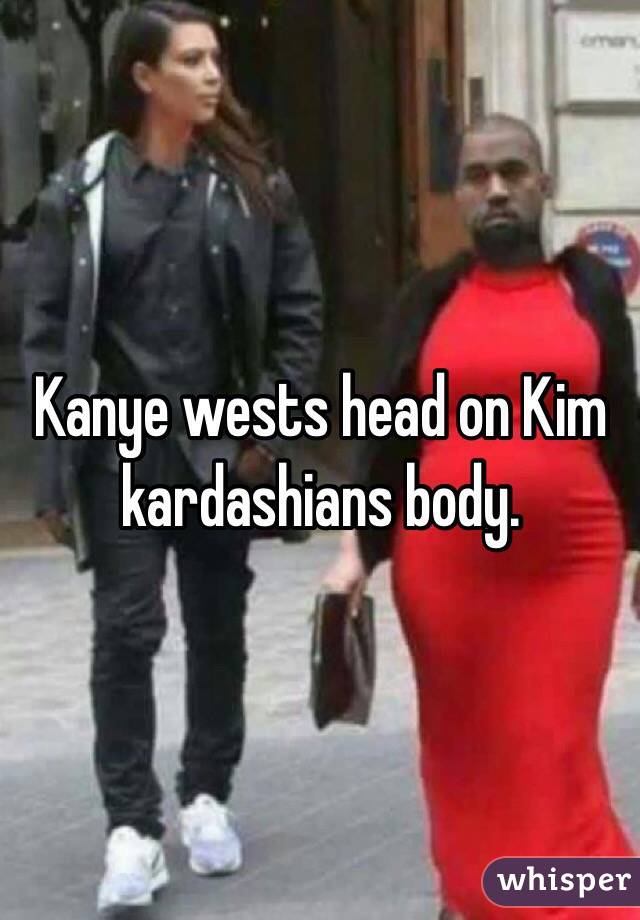 Kanye wests head on Kim kardashians body. 