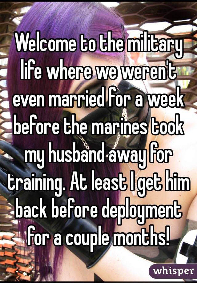 Welcome to the military life where we weren't even married for a week before the marines took my husband away for training. At least I get him back before deployment for a couple months! 