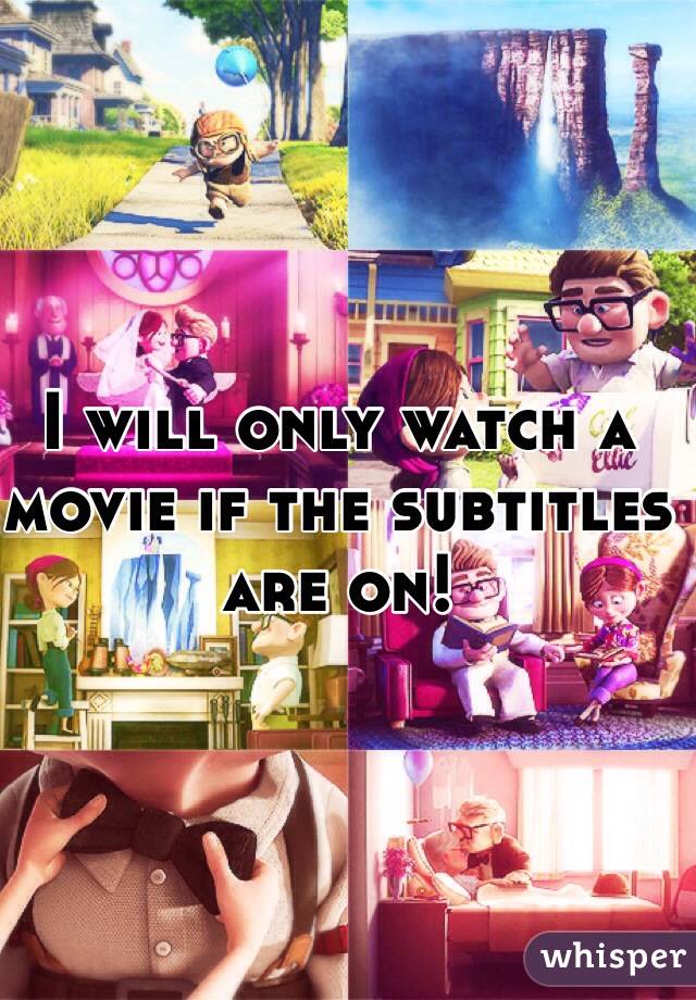 I will only watch a movie if the subtitles are on!