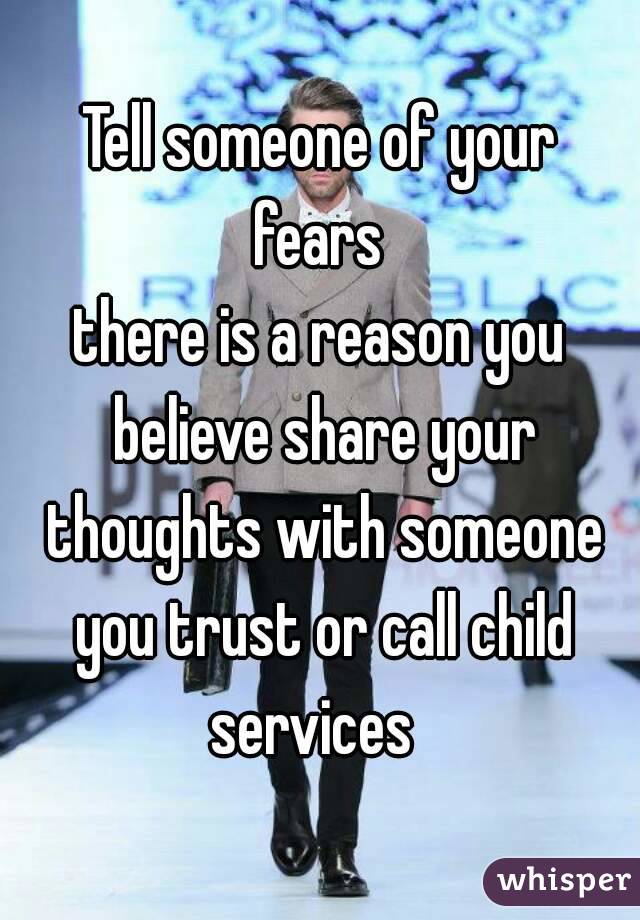 Tell someone of your fears 
there is a reason you believe share your thoughts with someone you trust or call child services  
