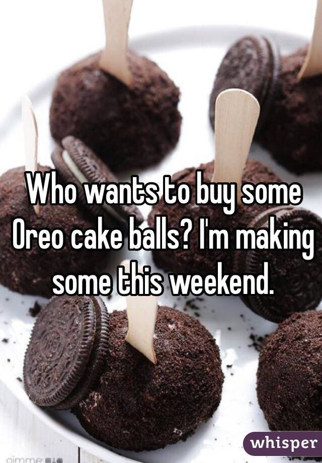 Who wants to buy some Oreo cake balls? I'm making some this weekend. 