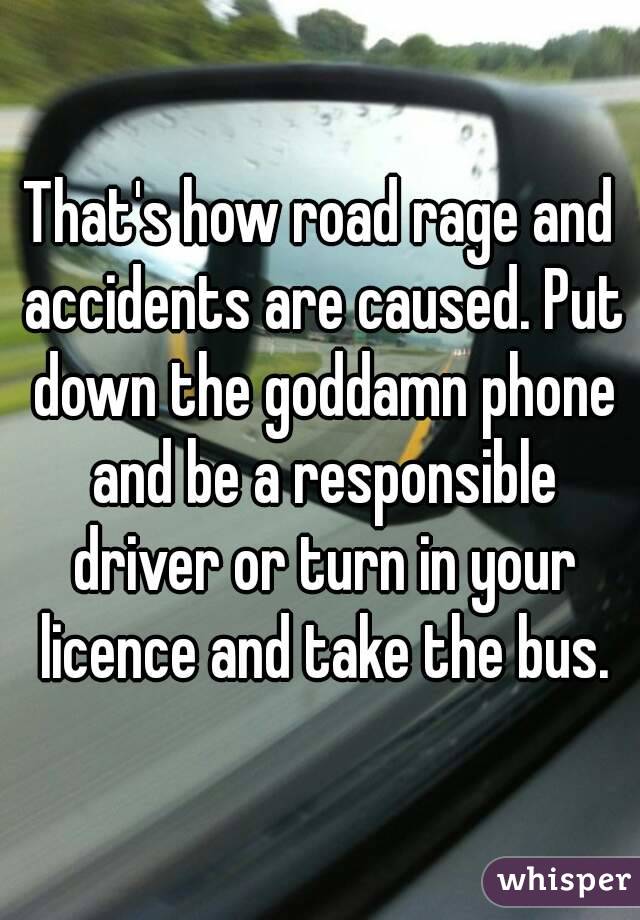 That's how road rage and accidents are caused. Put down the goddamn phone and be a responsible driver or turn in your licence and take the bus.