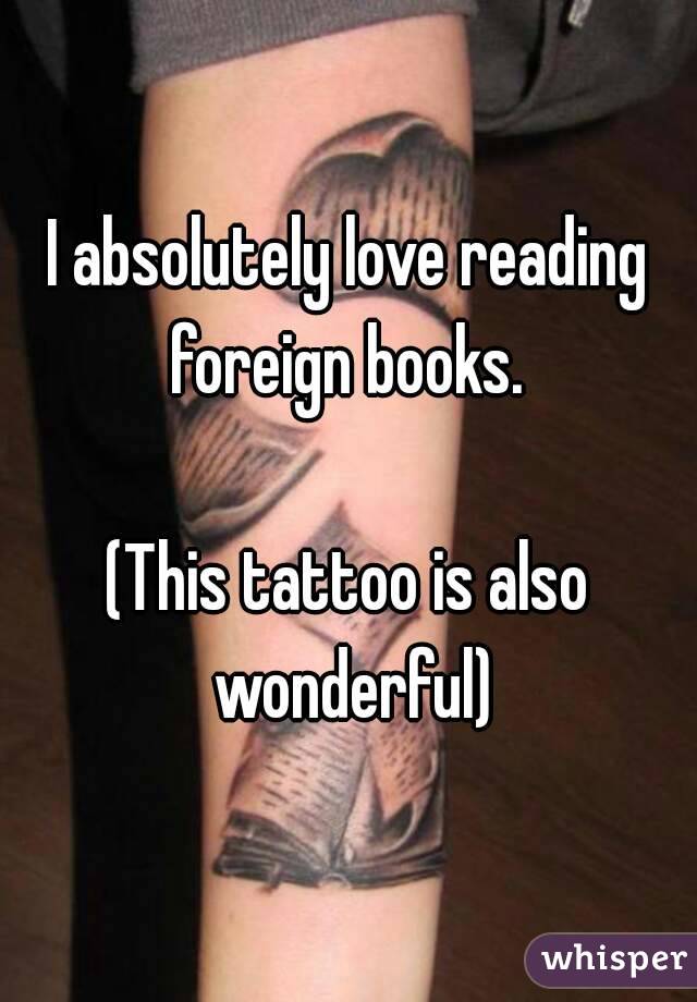I absolutely love reading foreign books. 

(This tattoo is also wonderful)
