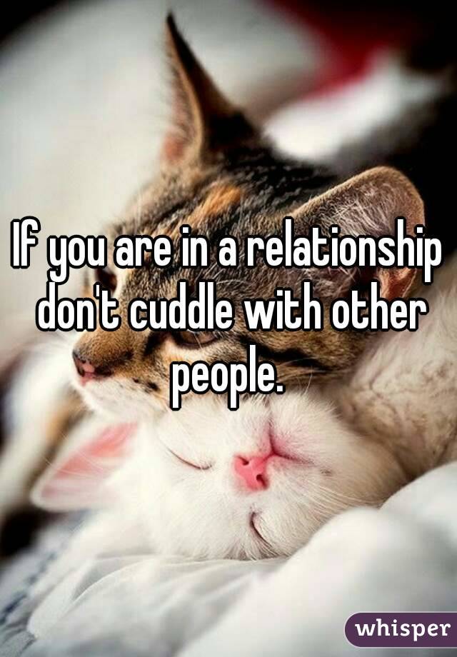 If you are in a relationship don't cuddle with other people. 