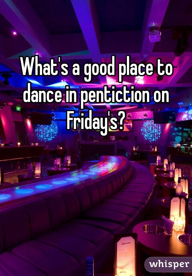 What's a good place to dance in pentiction on Friday's?
