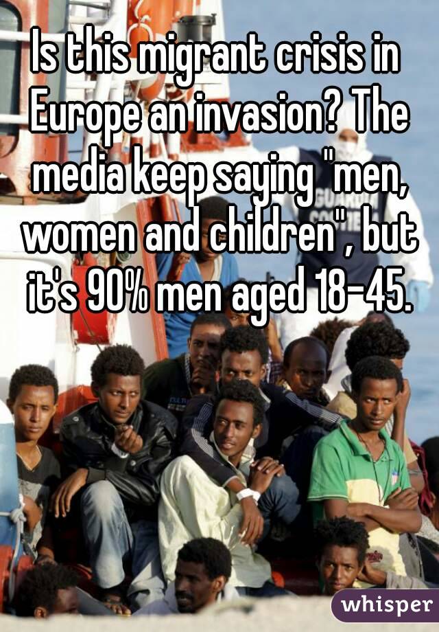 Is this migrant crisis in Europe an invasion? The media keep saying "men, women and children", but it's 90% men aged 18-45.