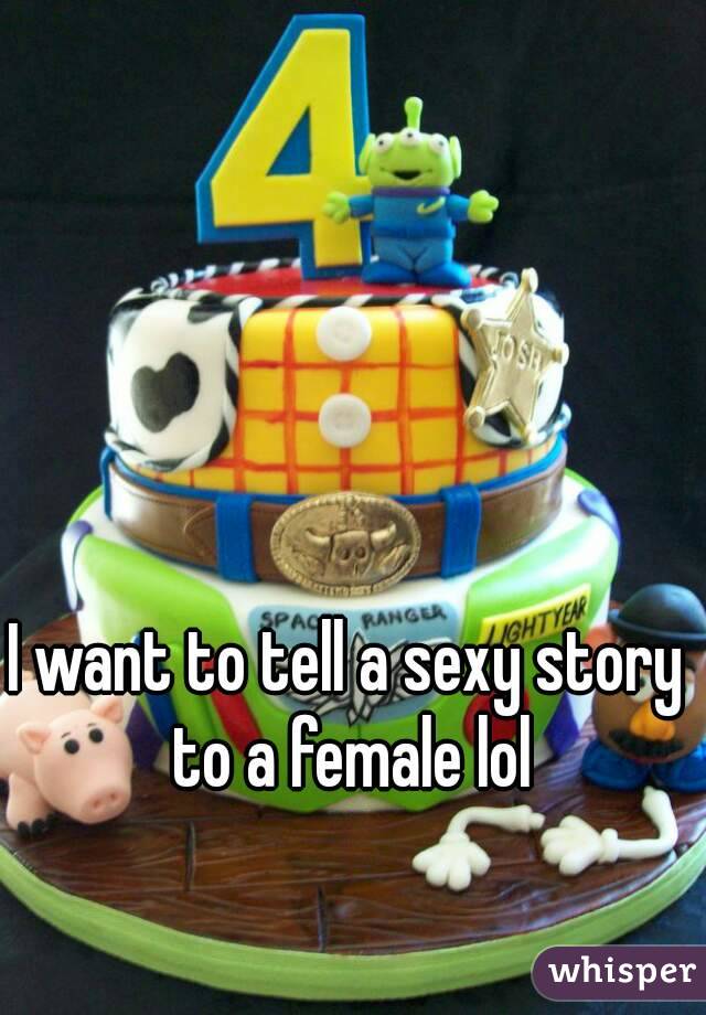 I want to tell a sexy story to a female lol
