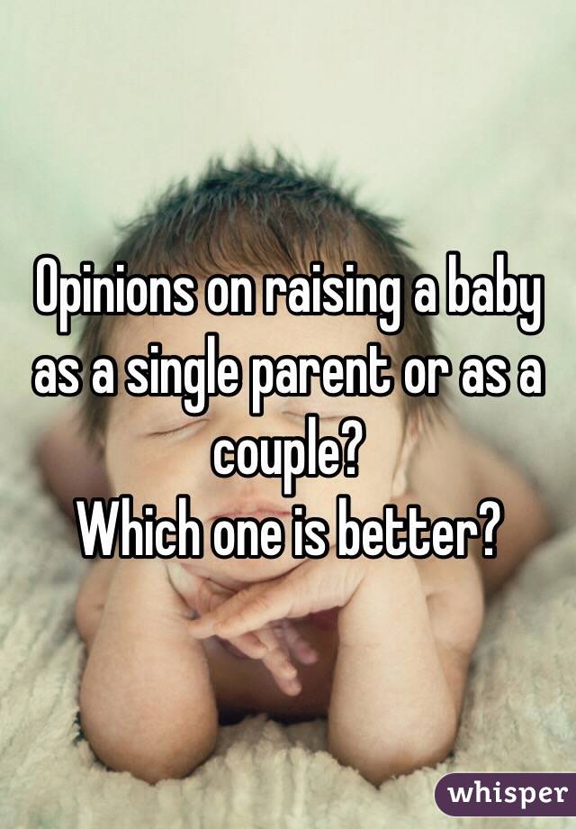 Opinions on raising a baby as a single parent or as a couple?
Which one is better?
