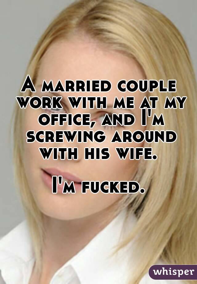A married couple work with me at my office, and I'm screwing around with his wife. 

I'm fucked.
