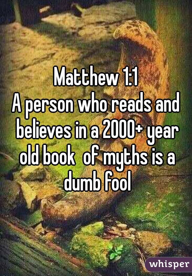 Matthew 1:1
A person who reads and believes in a 2000+ year old book  of myths is a dumb fool