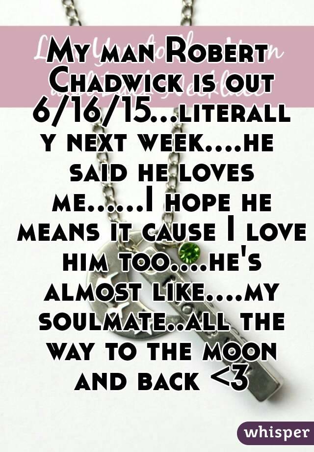 My man Robert Chadwick is out 6/16/15...literally next week....he said he loves me......I hope he means it cause I love him too....he's almost like....my soulmate..all the way to the moon and back <3