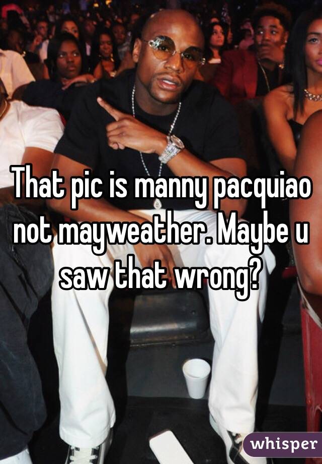 That pic is manny pacquiao not mayweather. Maybe u saw that wrong?