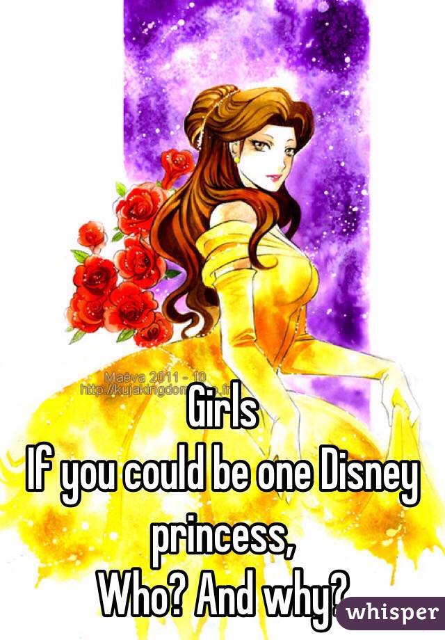 Girls 
If you could be one Disney princess,
Who? And why? 