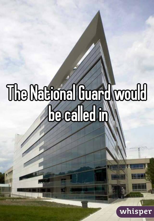 The National Guard would be called in
